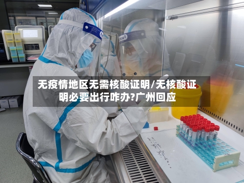 无疫情地区无需核酸证明/无核酸证明必要出行咋办?广州回应