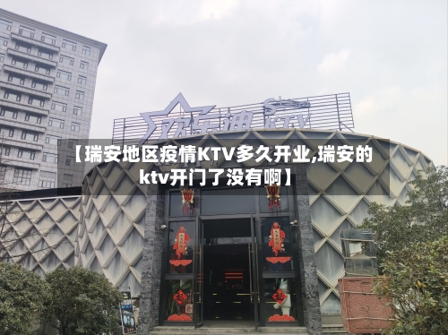 【瑞安地区疫情KTV多久开业,瑞安的ktv开门了没有啊】-第3张图片