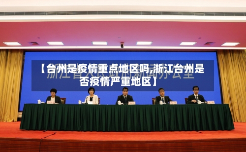【台州是疫情重点地区吗,浙江台州是否疫情严重地区】-第2张图片
