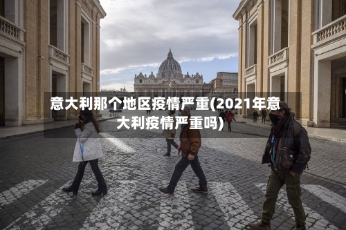 意大利那个地区疫情严重(2021年意大利疫情严重吗)-第2张图片