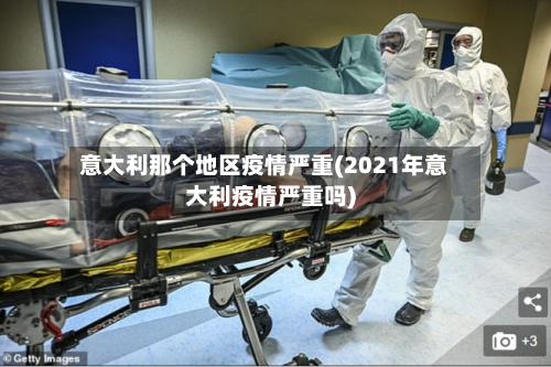 意大利那个地区疫情严重(2021年意大利疫情严重吗)
