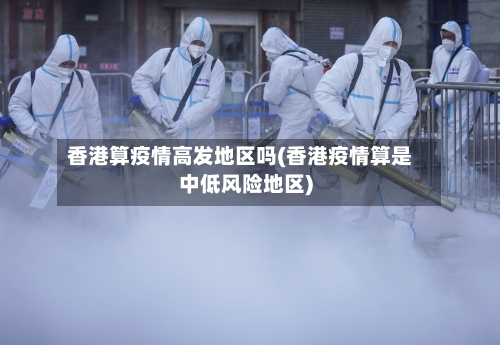 香港算疫情高发地区吗(香港疫情算是中低风险地区)