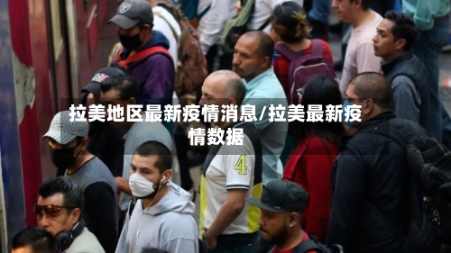 拉美地区最新疫情消息/拉美最新疫情数据-第2张图片