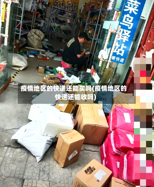 疫情地区的快递还能买吗(疫情地区的快递还能收吗)-第2张图片