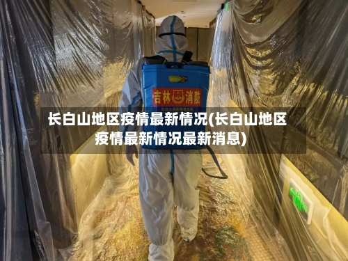 长白山地区疫情最新情况(长白山地区疫情最新情况最新消息)
