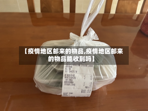 【疫情地区邮来的物品,疫情地区邮来的物品能收到吗】