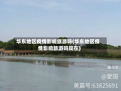 华东地区疫情影响旅游吗(华东地区疫情影响旅游吗现在)