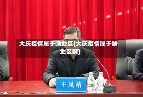 大庆疫情属于啥地区(大庆疫情属于啥地区啊)-第2张图片