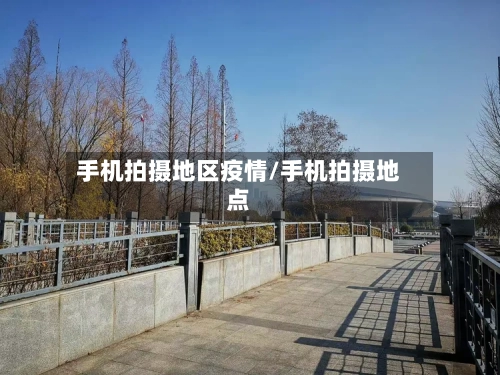 手机拍摄地区疫情/手机拍摄地点-第3张图片