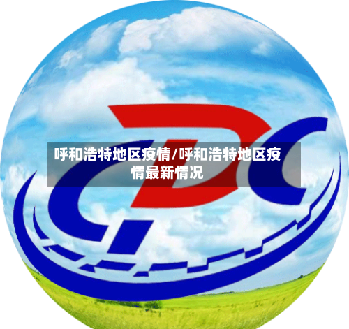 呼和浩特地区疫情/呼和浩特地区疫情最新情况