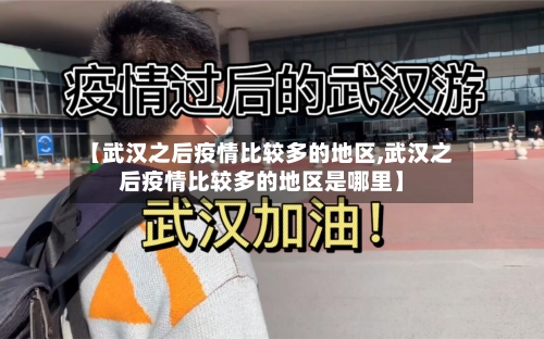 【武汉之后疫情比较多的地区,武汉之后疫情比较多的地区是哪里】-第2张图片