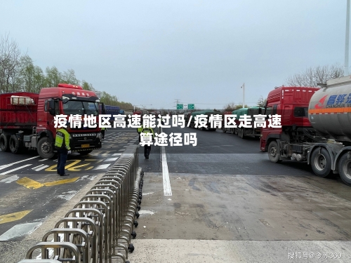 疫情地区高速能过吗/疫情区走高速算途径吗