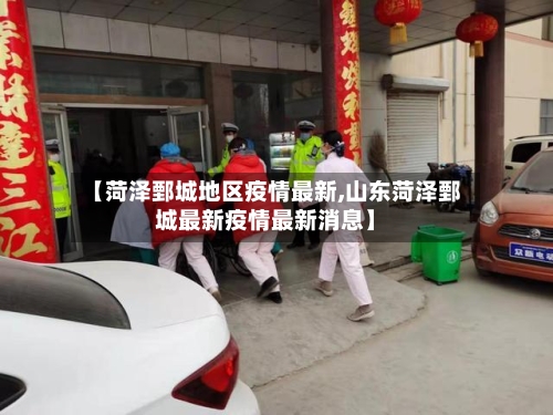 【菏泽鄄城地区疫情最新,山东菏泽鄄城最新疫情最新消息】