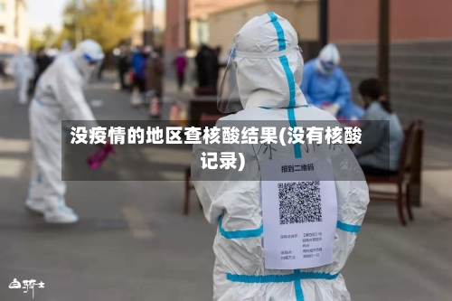 没疫情的地区查核酸结果(没有核酸记录)-第2张图片