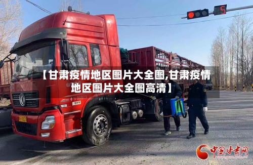 【甘肃疫情地区图片大全图,甘肃疫情地区图片大全图高清】