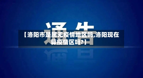 【洛阳市是属无疫情地区吗,洛阳现在算疫情区吗?】