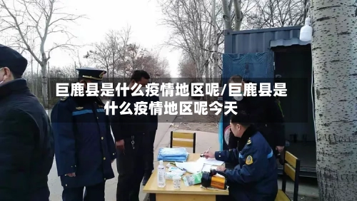 巨鹿县是什么疫情地区呢/巨鹿县是什么疫情地区呢今天-第3张图片