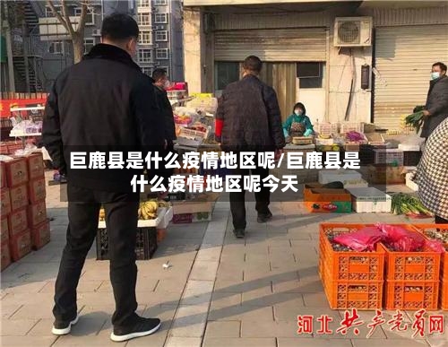 巨鹿县是什么疫情地区呢/巨鹿县是什么疫情地区呢今天-第2张图片