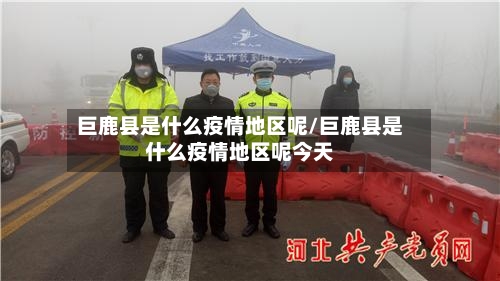 巨鹿县是什么疫情地区呢/巨鹿县是什么疫情地区呢今天