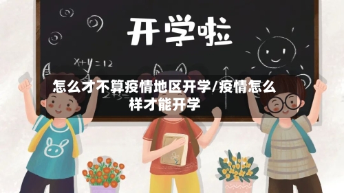 怎么才不算疫情地区开学/疫情怎么样才能开学-第3张图片