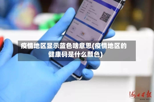 疫情地区显示蓝色啥意思(疫情地区的健康码是什么颜色)-第2张图片