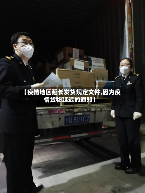 【疫情地区延长发货规定文件,因为疫情货物延迟的通知】