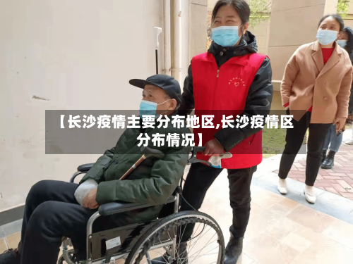 【长沙疫情主要分布地区,长沙疫情区分布情况】