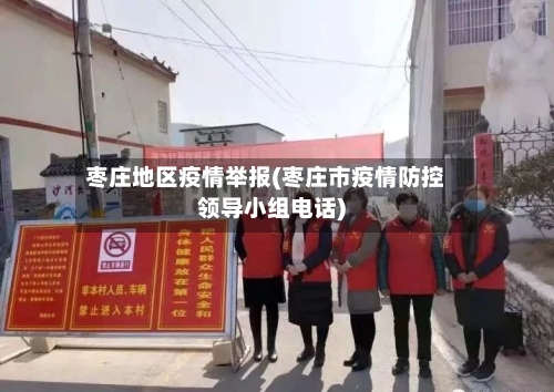 枣庄地区疫情举报(枣庄市疫情防控领导小组电话)-第3张图片