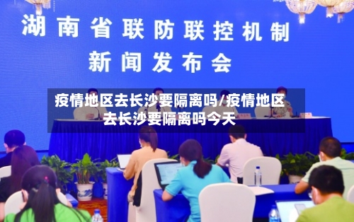 疫情地区去长沙要隔离吗/疫情地区去长沙要隔离吗今天-第2张图片