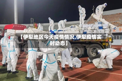 【伊犁地区今天疫情情况,伊犁疫情实时动态】-第2张图片