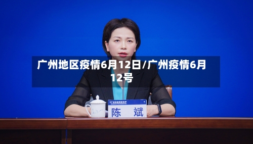 广州地区疫情6月12日/广州疫情6月12号-第3张图片