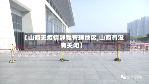 【山西无疫情静默管理地区,山西有没有关闭】