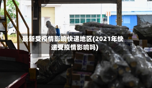 最新受疫情影响快递地区(2021年快递受疫情影响吗)