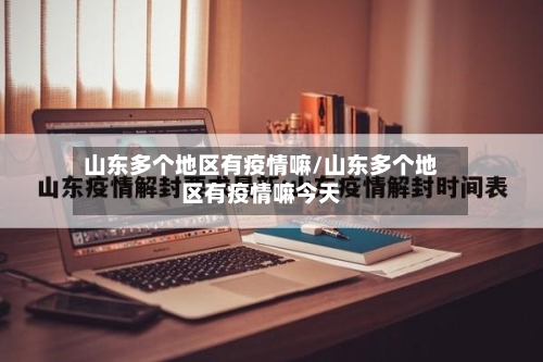 山东多个地区有疫情嘛/山东多个地区有疫情嘛今天-第2张图片