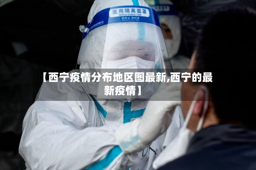 【西宁疫情分布地区图最新,西宁的最新疫情】