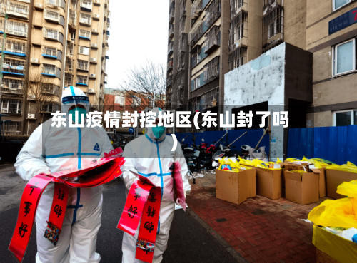 东山疫情封控地区(东山封了吗)
