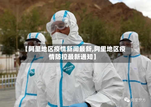 【阿里地区疫情新闻最新,阿里地区疫情防控最新通知】