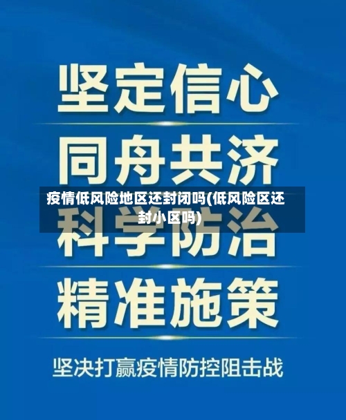疫情低风险地区还封闭吗(低风险区还封小区吗)