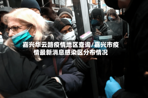 嘉兴华云路疫情地区查询/嘉兴市疫情最新消息感染区分布情况