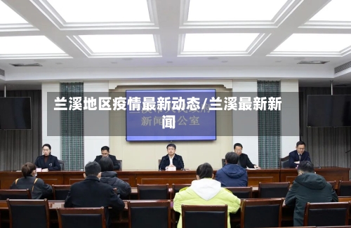 兰溪地区疫情最新动态/兰溪最新新闻