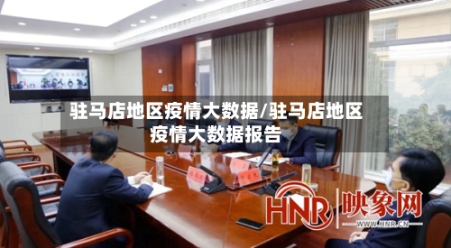 驻马店地区疫情大数据/驻马店地区疫情大数据报告