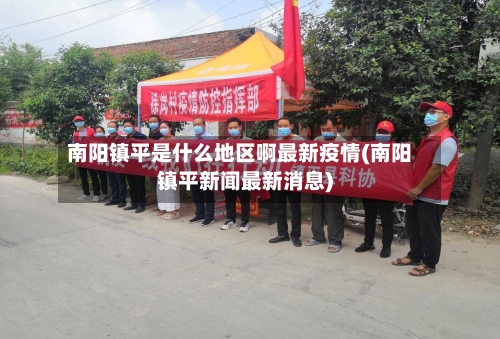 南阳镇平是什么地区啊最新疫情(南阳镇平新闻最新消息)