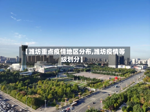 【潍坊重点疫情地区分布,潍坊疫情等级划分】-第2张图片
