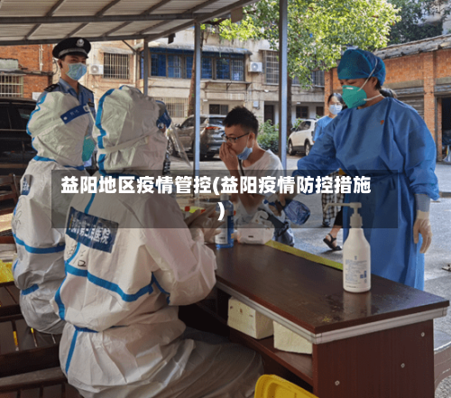 益阳地区疫情管控(益阳疫情防控措施)-第3张图片