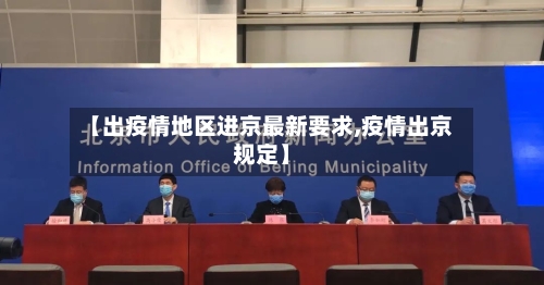 【出疫情地区进京最新要求,疫情出京规定】