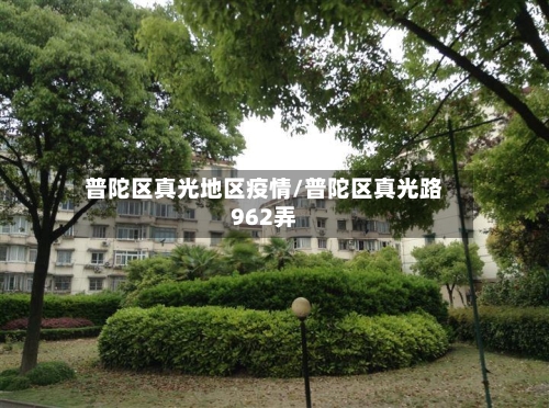 普陀区真光地区疫情/普陀区真光路962弄-第2张图片