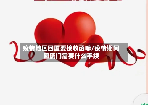 疫情地区回厦要接收函嘛/疫情期间回厦门需要什么手续