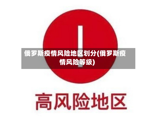 俄罗斯疫情风险地区划分(俄罗斯疫情风险等级)-第3张图片