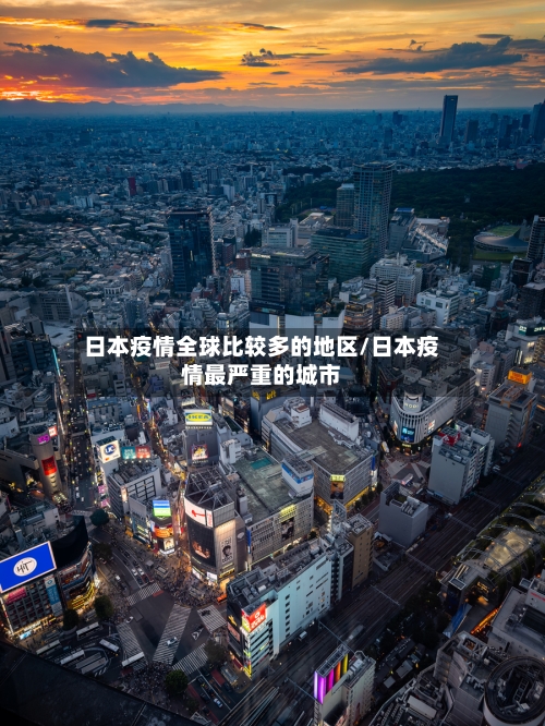 日本疫情全球比较多的地区/日本疫情最严重的城市-第1张图片