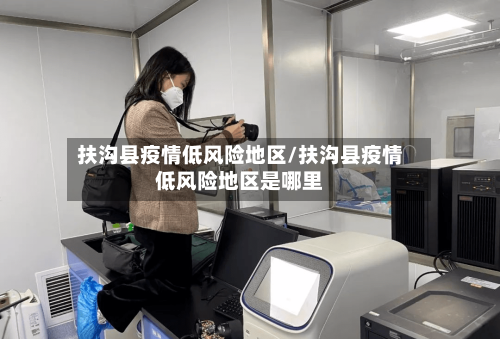 扶沟县疫情低风险地区/扶沟县疫情低风险地区是哪里